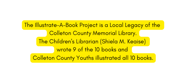 The Illustrate A Book Project is a Local Legacy of the Colleton County Memorial Library The Children s Librarian Shiela M Keaise wrote 9 of the 10 books and Colleton County Youths illustrated all 10 books